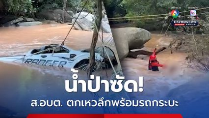 น้ำป่าซัด ส.อบต. ตกเหวลึกพร้อมรถกระบะ