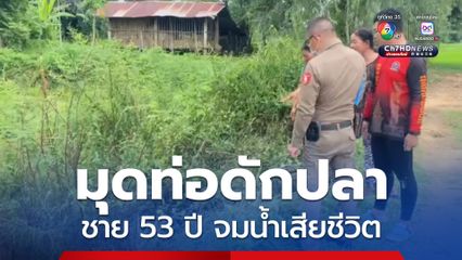 สลด ชายวัย 53 ปี ออกหาปลากลางสายฝน มุดท่อระบายน้ำดักปลา กลายเป็นศพจมน้ำ