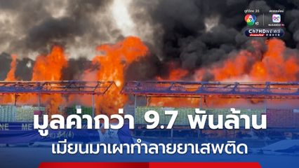 ยอดจับกุมลดลง ! เมียนมาเผาทำลายยาเสพติดมูลค่ากว่า 9,700 ล้านบาท 