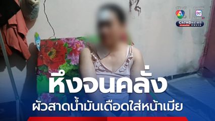 หึงจนคลั่ง ผัวสาดน้ำมันเดือดใส่หน้าเมีย