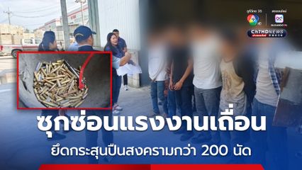 ทลายแหล่งซุกซ่อนแรงงานเถื่อน ยึดกระสุนปืนสงครามอื้อ