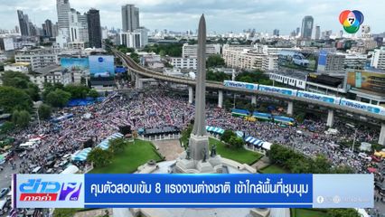 คุมตัวสอบเข้ม 8 แรงงานต่างชาติ เข้าใกล้พื้นที่ชุมนุม