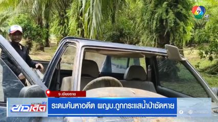 ระดมค้นหา อดีตผญบ. ถูกกระแสน้ำป่าซัดหาย