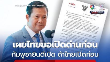 “ฮุน มาเนต” เผยไทยส่งหนังสือขอเปิดด่านก่อน ย้ำชัดยินดีเปิดด่านทันที หากไทยเปิดก่อน-ไม่ปิดด่านเพียงฝ่ายเดียวอีก