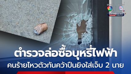 ปะทะเดือด ! ตำรวจล่อซื้อบุหรี่ไฟฟ้า แต่คนร้ายไหวตัวทันคว้าปืนยิงใส่ทำตำรวจ-อาสาตำรวจเจ็บรวม 2 นาย 