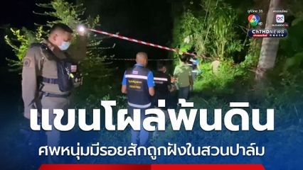 หนุ่มวัย 17 ปีผวา เจอ แขนมีรอยสักโผล่พ้นดินในสวนปาล์ม รีบแจ้งตำรวจ 