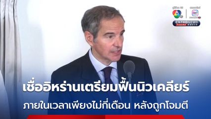 IAEA เชื่อ อิหร่านเตรียมฟื้นอาวุธนิวเคลียร์ภายในเวลาเพียงไม่กี่เดือน 