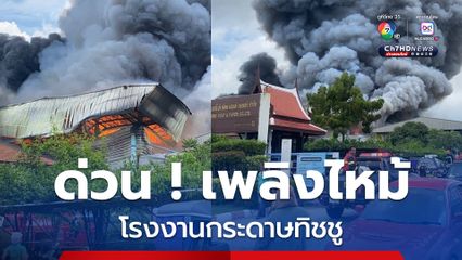 ด่วน ! เกิดเหตุเพลิงไหม้โรงงานกระดาษทิชชู มีคนงานติดอยู่ในอาคารหลายคน