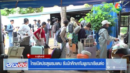 ไทยเปิดประตูพรมแดน รับนักศึกษากัมพูชามาเรียนต่อ