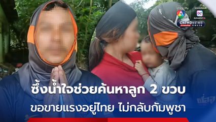 กู้ภัยช่วยค้นหาลูกชายวัย 2 ขวบ ของแรงงานกัมพูชาสูญหาย พบเดินตามลูกสุนัขไปติดอยู่ลาดหนาม
