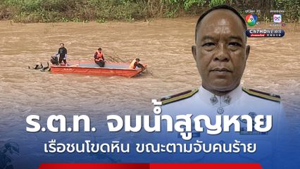 ตำรวจเมืองเลย ยศ "ร.ต.ท." จมน้ำเลยสูญหาย ขณะพายเรือตามจับคนร้าย น้ำเชี่ยวเรือชนโขดหินล่ม