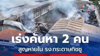 เร่งค้นหาผู้สูญหาย 2 คน ภายในโรงงานกระดาษทิชชู