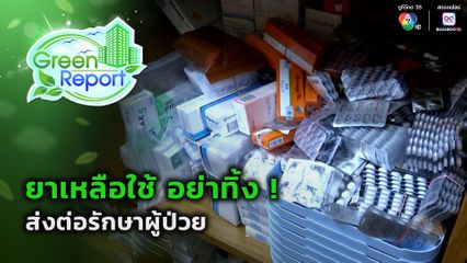 Green Report : ยาเหลือใช้ อย่าทิ้ง ! ส่งต่อรักษาผู้ป่วย