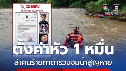 ตั้งค่าหัว 1 หมื่น ล่าคนร้ายทำตำรวจจมน้ำสูญหาย