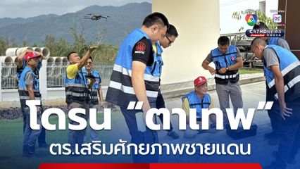 ตำรวจตาเทพ เสริมโดรนศักยภาพสนับสนุนภารกิจชายแดน