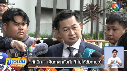 ทักษิณ เดินทางกลับทันที ไม่ให้สัมภาษณ์