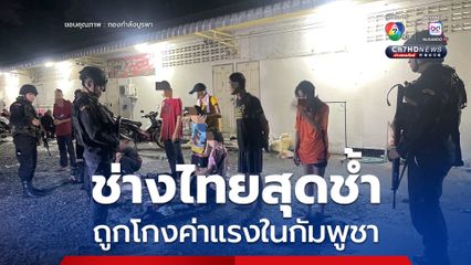 ช่างก่อสร้างไทยสุดช้ำ ถูกโกงค่าแรงในกัมพูชา