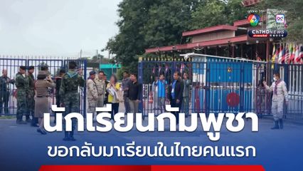 นักเรียนกัมพูชา ขอกลับมาเรียนในไทยคนแรก