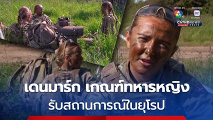 เดนมาร์กเกณฑ์ทหารหญิง เพิ่มเวลาฝึกนานขึ้น เพื่อรับสถานการณ์ในยุโรป