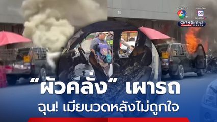 ผัวคลั่ง เผารถ ฉุน! เมียนวดหลังไม่ถูกใจ