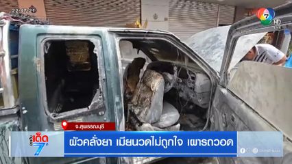 ผัวคลั่งยา เมียนวดไม่ถูกใจ เผารถวอด