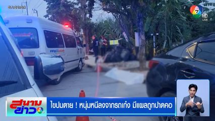 ไขปมตาย ! หนุ่มหนีลงจากรถเก๋ง มีแผลถูกปาดคอ