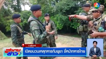 เปิดชนวนเหตุทหารกัมพูชา ชี้หน้าทหารไทย
