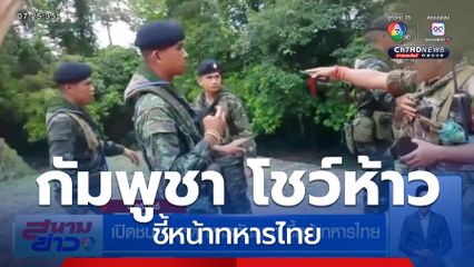 เปิดชนวนเหตุทหารกัมพูชา ชี้หน้าทหารไทย