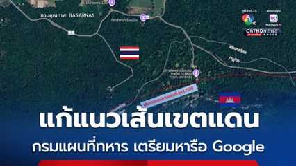 กรมแผนที่ทหาร เตรียมหารือ Google ปรับข้อมูลแนวเส้นเขตแดน