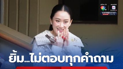"แพทองธาร" ไม่ต้องทุกคำถาม