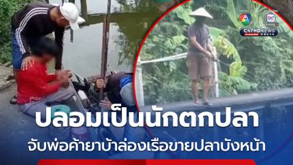 ตำรวจทำถึง! ปลอมเป็นนักตกปลา ดักจับพ่อค้ายาบ้า ล่องเรือขายปลาบังหน้า