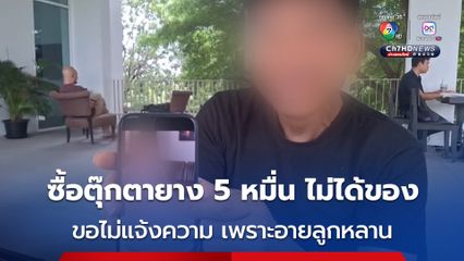 ชายวัย 70 ถูกหลอกซื้อตุ๊กตายาง ราคา 5 หมื่น ล่าสุด เปลี่ยนใจไม่แจ้งความ เพราะอายลูกหลาน