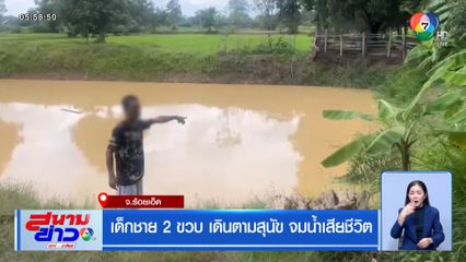 เด็กชาย 2 ขวบ เดินตามสุนัข จมน้ำเสียชีวิต