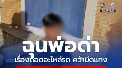 ฉุนพ่อด่า เรื่องถอดอะไหล่รถ คว้ามีดแทง