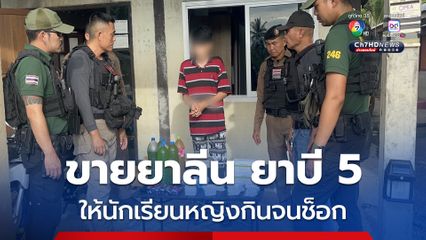 รวบหนุ่มวัย 22 ปี ขายยาลีน ยาบี 5 ให้นักเรียนหญิงกินจนช็อก หามส่ง รพ.