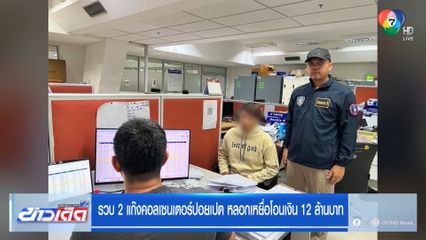 รวบ 2 แก๊งคอลเซนเตอร์ปอยเปต หลอกเหยื่อโอนเงิน 12 ล้านบาท