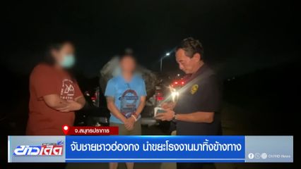 จับชายชาวฮ่องกง นำขยะโรงงานมาทิ้งข้างทาง