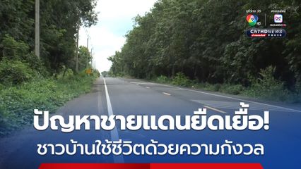 ปัญหาชายแดนยืดเยื้อ! ชาวบ้านชายแดนยังต้องใช้ชีวิตท่ามกลางความกังวล ไม่กล้าออกไปกรีดยางคนเดียว