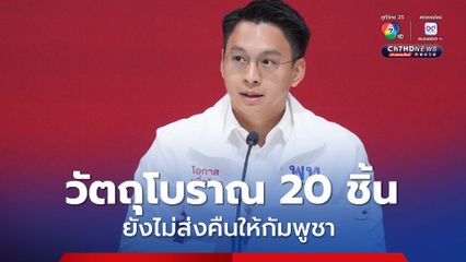 เพื่อไทย ยัน วัตถุโบราณ 20 ชิ้น ยังไม่ส่งคืนให้กัมพูชา จ่อดำเนินคดีคนปล่อยข่าว