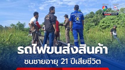 รถไฟขนส่งสินค้า ชนชายอายุ 21 ปีเสียชีวิต