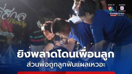 ศึกสายเลือด! แต่ยิงพลาดโดนเพื่อนลูก ส่วนพ่อถูกลูกฟันแผลเหวอะ