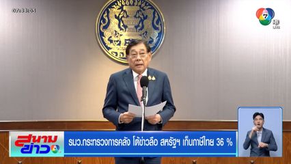 รมว.กระทรวงการคลัง โต้ข่าวลือ สหรัฐฯ เก็บภาษีไทย 36 %
