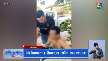 ไม่ทำแผนฯ คดีเผารถ อดีต สส.สงขลา