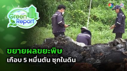 Green Report : ขยายผลขยะพิษเกือบ 5 หมื่นตัน ซุกในดิน
