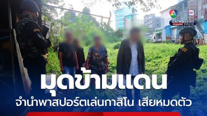 ฉก.อรัญประเทศ รวบนักพนันลอบข้ามแดน หลังจำนำพาสปอร์ตแลกเงินเล่นกาสิโน แต่เสียหมดตัว 