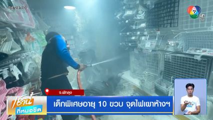 เด็กพิเศษอายุ 10 ขวบ จุดไฟเผาห้างฯ