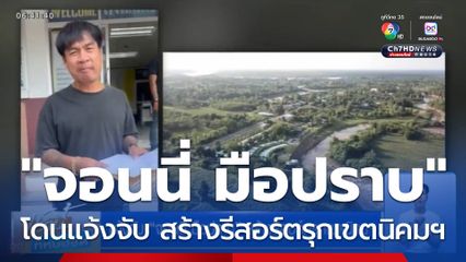 แจ้งจับ จอนนี่ มือปราบ สร้างรีสอร์ตรุกเขตนิคมฯ
