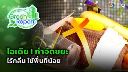 Green Report : ไอเดีย ! กำจัดขยะเศษอาหาร ไร้กลิ่น ใช้พื้นที่น้อย