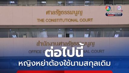 ศาล รธน. มติ 8 ต่อ 1 หญิงหย่าแล้ว ต้องใช้นามสกุลเดิม ไม่ขัด รธน.