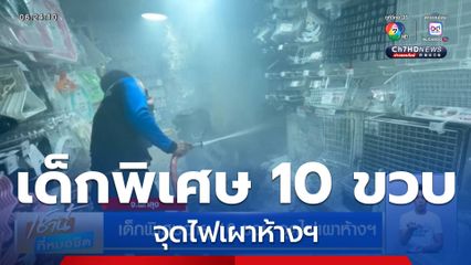 เด็กพิเศษอายุ 10 ขวบ จุดไฟเผาห้างฯ